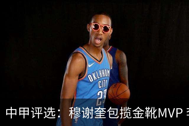 中甲评选：穆谢奎包揽金靴MVP 李金羽最佳教练