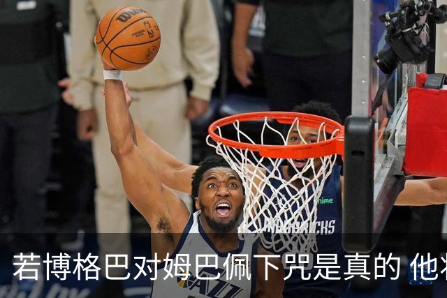 若博格巴对姆巴佩下咒是真的 他将再也进不了法国队